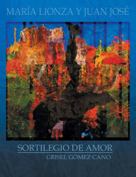 Title: Maria Lionza y Juan Jose: Sortilegio de Amor, Author: Grisel Gomez Cano