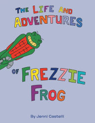 Title: The Life and Adventures of Frezzie Frog, Author: Jenni Castelli