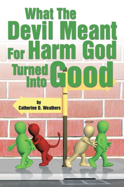 What the Devil Meant for Harm God Turned Into Good by Catherine
