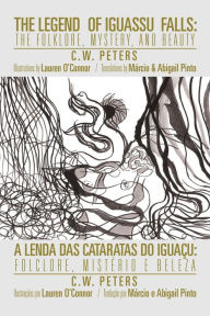 Title: The Legend of Iguassu Falls: The Folklore, Mystery, and Beauty, Author: C W Peters