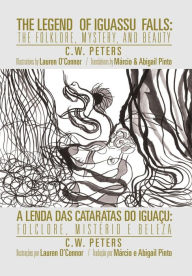 Title: The Legend of Iguassu Falls: The Folklore, Mystery, and Beauty, Author: C W Peters