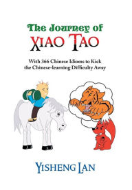 Title: The Journey of Xiao Tao: With 366 Most Frequently Used Chinese Idioms to Kick the Chinese Learning Difficulty Away, Author: Yisheng Lan