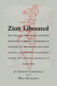 Title: Zion Liberated: Jewish Nation Building Under the British mandate in Palestine, Author: Giveon Cornfield with Max Seligman
