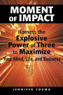 Moment of Impact: Harness the Explosive Power of Three to Maximize Your Mind, Life, and Business