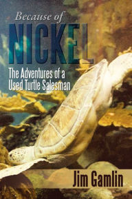 Title: Because of Nickel: The Adventures of a Used Turtle Salesman, Author: Jim Gamlin
