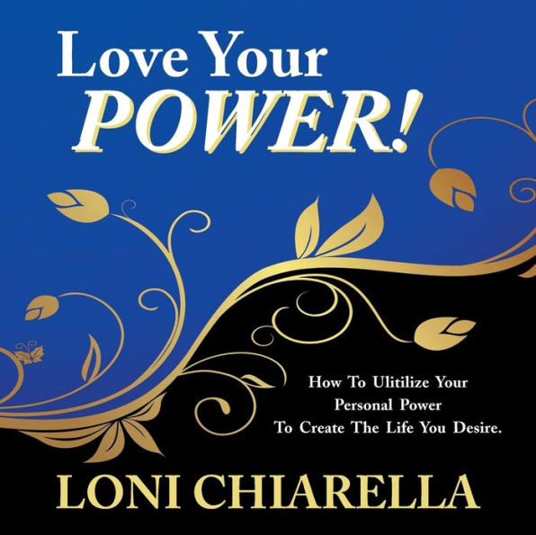 Love Your Power: How to Ulitilize Your Personal Power to Create the Life You Desire