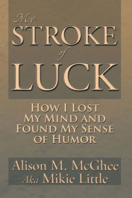MY STROKE OF LUCK: How I Lost My Mind and Found My Sense of Humor