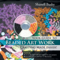 Title: Your Guide To Beaded Art Work Crafting Made Easier!, Author: Shanell Busby