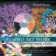 Title: Your Guide To Beaded Art Work Crafting Made Easier!, Author: Shanell Busby