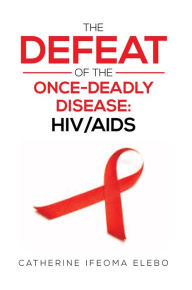 Title: The Defeat of the Once-Deadly Disease: HIV/AIDS, Author: Catherine Elebo