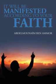 Title: It Will Be Manifested According to Your Faith, Author: Abdelmounaim Ben Ammor