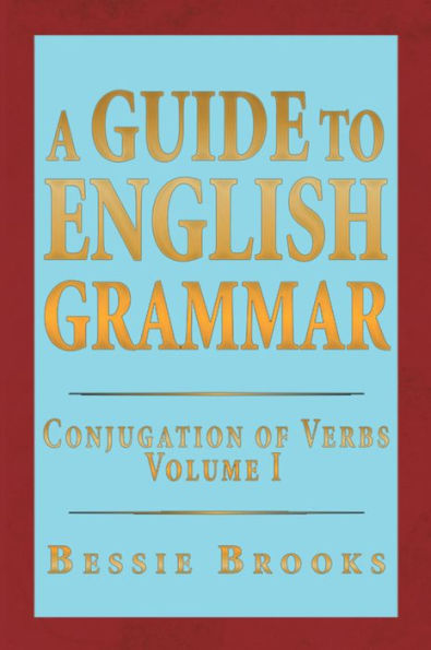 A Guide To English Grammar: Conjugation of Verbs Volume 1