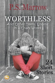 Title: Worthless and Other Teens Coping in a Crazy World: 24 Short Stories, Author: P S Marrow