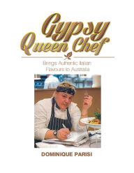 Title: Gypsy Queen Chef: Brings Authentic Italian Flavours to Australia, Author: Dominique Parisi