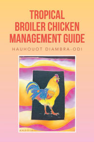 Title: TROPICAL BROILER CHICKEN MANAGEMENT GUIDE, Author: Hauhouot Diambra-Odi