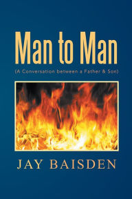 Title: Man to Man (A Conversation between a Father & Son): A Conversation between a Father & Son, Author: Jay Baisden