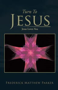 Title: Turn to Jesus: Jesus Loves You, Author: Frederick Matthew Parker