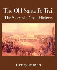 Title: The Old Santa Fe Trail, the Story of a Great Highway, Author: Henry Inman