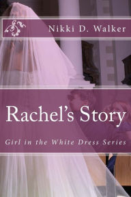 Title: Rachel's Story: Girl in the White Dress Series, Author: Nikki D. Walker