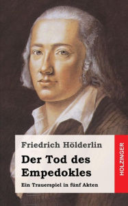 Title: Der Tod des Empedokles: Ein Trauerspiel in fünf Akten, Author: Friedrich Holderlin