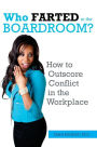 Who FARTED in the Boardroom?!: How to Outscore CONFLICT in the Workplace
