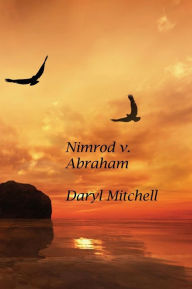 Title: Nimrod v. Abraham: A New Look at Genesis and Revelation, Author: Daryl Mitchell