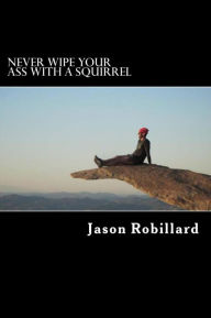 Title: Never Wipe Your Ass with a Squirrel: A trail running, ultramarathon, and wilderness survival guide for weird folks, Author: Jason Robillard