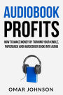 Audiobook Profits: How To Make Money By Turning Your Kindle, Paperback and Hardcover Book Into Audio