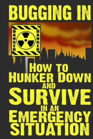 Title: Bugging In: How to Hunker Down and Survive in an Emergency Situation, Author: M Anderson