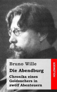 Title: Die Abendburg: Chronika eines Goldsuchers in zwölf Abenteuern, Author: Bruno Wille