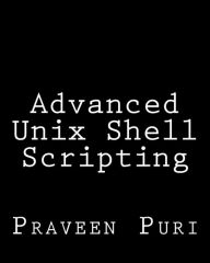 Title: Advanced Unix Shell Scripting: How to Reduce Your Labor and Increase Your Effectiveness Through Mastery of Unix Shell Scripting and Awk Programming, Author: Praveen Puri