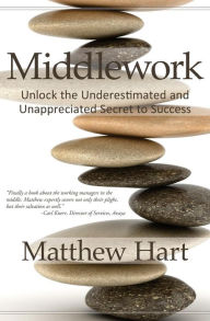 Title: Middlework: Unlock the Underestimated and Unappreciated Secret to Success, Author: Matthew Hart