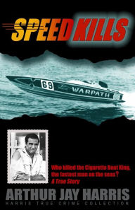 Title: Speed Kills: Who Killed the Cigarette Boat King, the Fastest Man on the Seas?, Author: Arthur Jay Harris