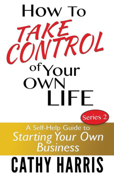 How To Take Control of Your Own Life: A Self-Help Guide to Starting Your Own Business