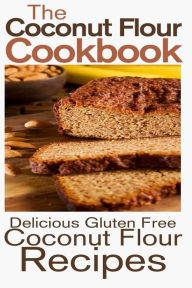 Title: The Coconut Flour Cookbook: Delicious Gluten Free Coconut Flour Recipes, Author: Rashelle Johnson