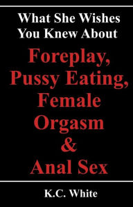 What She Wishes You Knew About Foreplay, Pussy Eating, Female Orgasm & Anal Sex