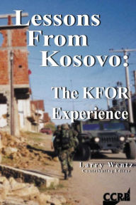 Title: Lessons From Kosovo: The KFOR Experience, Author: Larry Wentz