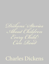 Title: Dickens' Stories About Children Every Child Can Read, Author: Charles Dickens
