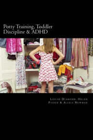 Title: Potty Training, Toddler Discipline & ADHD: 3 Great Books All-In-One, Author: Helen Fisher