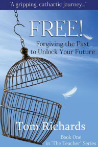 Title: Free! Forgiving the Past to Unlock Your Future, Author: Tom Richards
