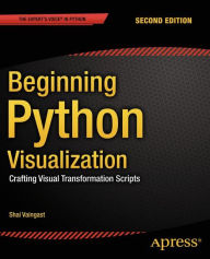 Title: Beginning Python Visualization: Crafting Visual Transformation Scripts, Author: Shai Vaingast