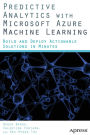 Predictive Analytics with Microsoft Azure Machine Learning: Build and Deploy Actionable Solutions in Minutes