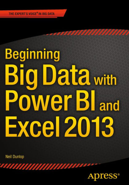 Beginning Big Data with Power BI and Excel 2013: Big Data Processing and Analysis Using PowerBI in Excel 2013