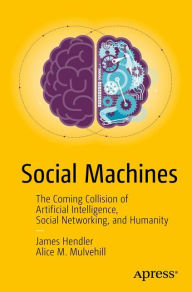 Title: Social Machines: The Coming Collision of Artificial Intelligence, Social Networking, and Humanity, Author: James Hendler