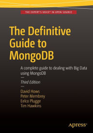 Title: The Definitive Guide to MongoDB: A complete guide to dealing with Big Data using MongoDB / Edition 3, Author: Eelco Plugge