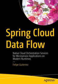 Title: Spring Cloud Data Flow: Native Cloud Orchestration Services for Microservice Applications on Modern Runtimes, Author: Felipe Gutierrez