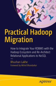 Title: Practical Hadoop Migration: How to Integrate Your RDBMS with the Hadoop Ecosystem and Re-Architect Relational Applications to NoSQL, Author: Bhushan Lakhe