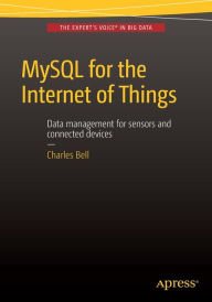 Title: MySQL for the Internet of Things / Edition 1, Author: Charles Bell