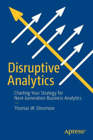 Title: Disruptive Analytics: Charting Your Strategy for Next-Generation Business Analytics, Author: Thomas W. Dinsmore