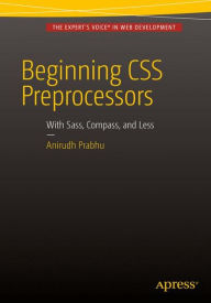 Title: Beginning CSS Preprocessors: With SASS, Compass.js and Less.js / Edition 1, Author: Anirudh Prabhu